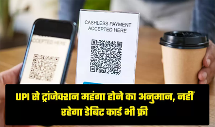 UPI से पैसे ट्रांसफर करना हो सकता है महंगा, डेबिट कार्ड ट्रांजेक्शन भी नहीं रहेगा फ्री