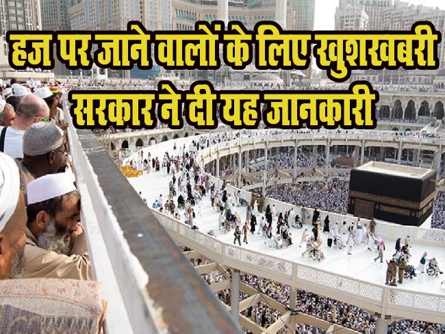 Good news for Haj pilgrims- हज पर जाने वालों के लिए खुशखबरी, सरकार ने दी यह जानकारी