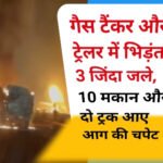 बडा हादसाः गैस टैंकर-ट्रेलर की भिड़ंत में 3 लोग जिंदा जले, 10 मकान और 2 ट्रक भी आए आग की चपेट में